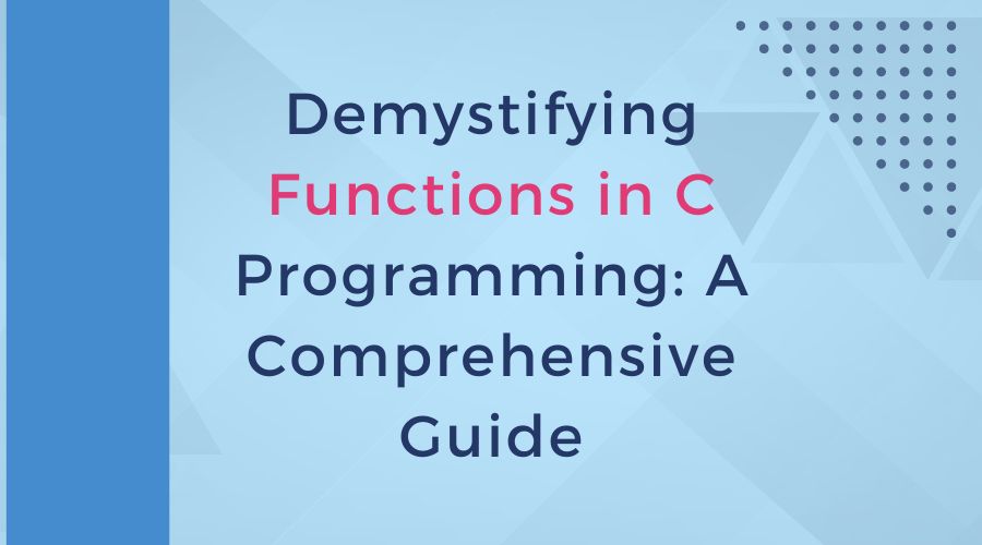 Demystifying Functions in C Programming: A Comprehensive Guide