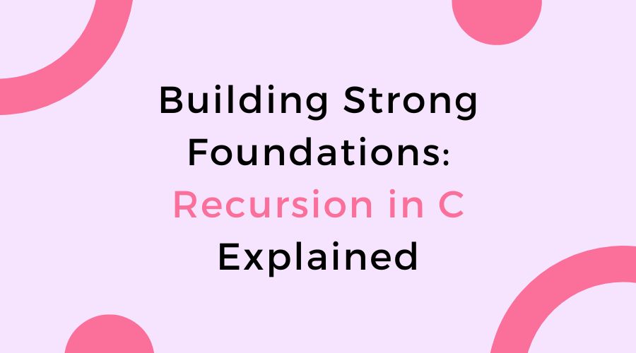 Building Strong Foundations: Recursion in C Explained