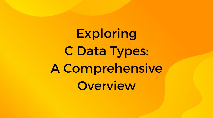 Exploring C Data Types: A Comprehensive Overview