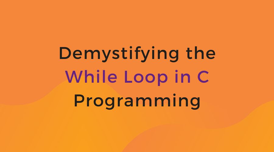 Demystifying the While Loop in C Programming