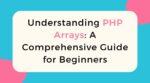 Understanding PHP Arrays: A Comprehensive Guide for Beginners