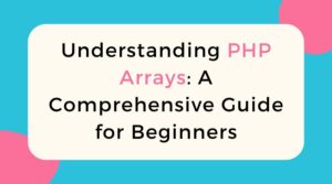 Understanding PHP Arrays: A Comprehensive Guide for Beginners